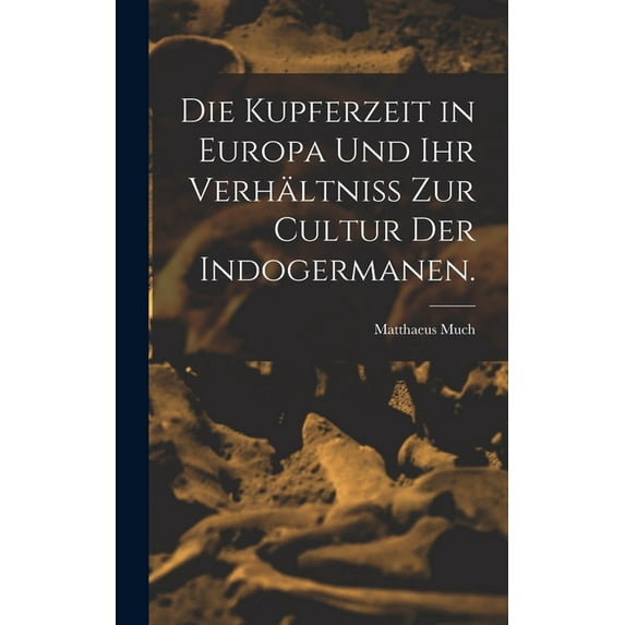 Die Kupferzeit in Europa und Ihr Verhältniss zur Cultur der Indogermanen. (Hardcover)
