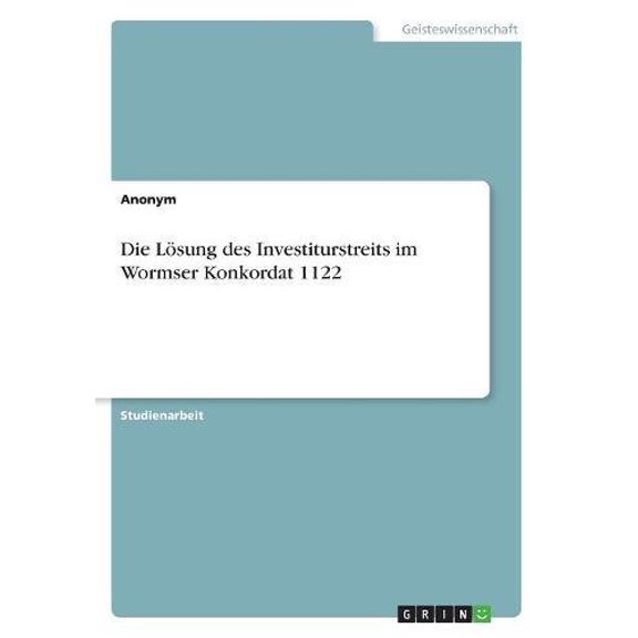 Die Lsung des Investiturstreits im Wormser Konkordat 1122 German Edition Paperback 3668549370 9783668549371 Anonym