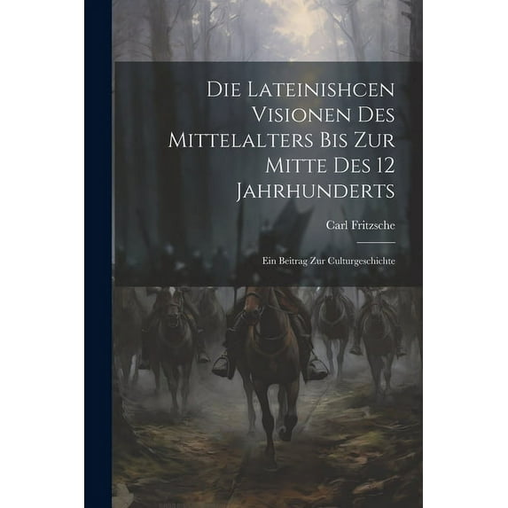 Die Lateinishcen Visionen Des Mittelalters Bis Zur Mitte Des 12 Jahrhunderts: Ein Beitrag Zur Culturgeschichte, (Paperback)