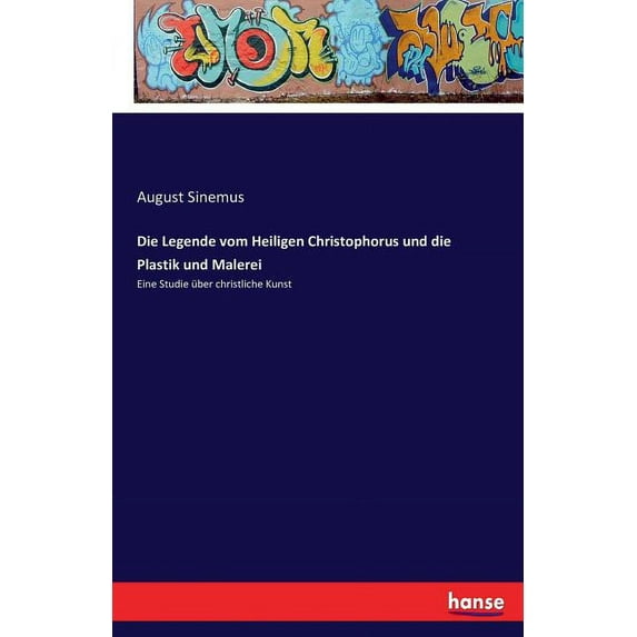 Die Legende vom Heiligen Christophorus und die Plastik und Malerei: Eine Studie über christliche Kunst, (Paperback)