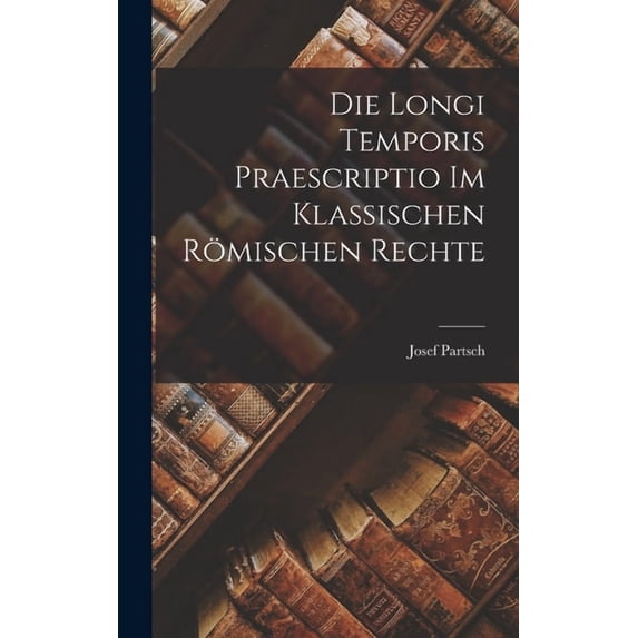 Die Longi Temporis Praescriptio Im Klassischen Römischen Rechte, (Hardcover)
