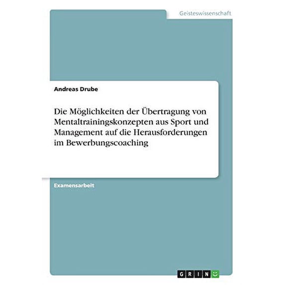 Die Möglichkeiten Der Übertragung Von Mentaltrainingskonzepten Aus Sport Und Management Auf Die Herausforderungen Im Bewerbungscoaching (German Edition)