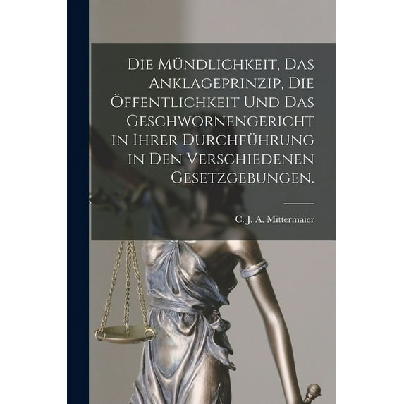 Die Mündlichkeit, das Anklageprinzip, die Öffentlichkeit und das Geschwornengericht in ihrer Durchführung in den verschiedenen Gesetzgebungen. (Paperback)