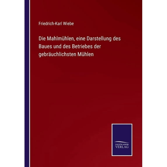 Die Mahlm?hlen, eine Darstellung des Baues und des Betriebes der gebr?uchlichsten M?hlen