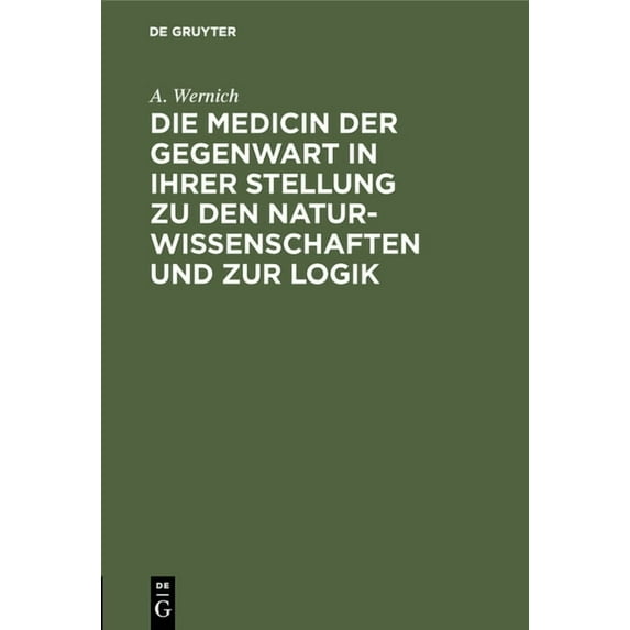 Die Medicin Der Gegenwart in Ihrer Stellung Zu Den Naturwissenschaften Und Zur Logik: Ein Beitrag Zu Den Zeitfragen Unse, (Hardcover)