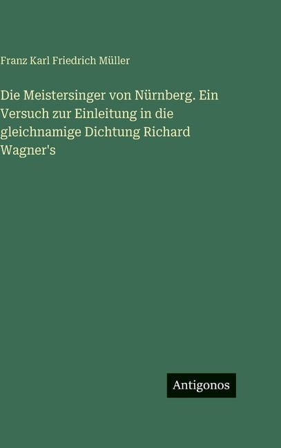 Die Meistersinger von NÃ¼rnberg. Ein Versuch zur Einleitung in die gleichnamige Dichtung Richard Wagner's, (Hardcover)