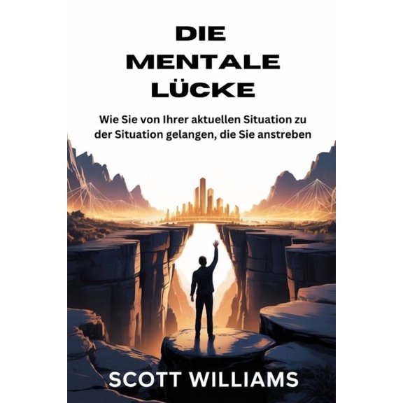 Die Mentale Lcke: Wie Sie von Ihrer aktuellen Situation zu der Situation gelangen, die Sie anstreben, (Paperback)