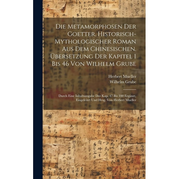 Die Metamorphosen der Goetter. Historisch-mythologischer Roman aus dem Chinesischen. Übersetzung der Kapitel 1 bis 46 von Wilhelm Grube; durch eine Inhaltsangabe der Kap. 47 bis 100 ergänzt, eingeleit