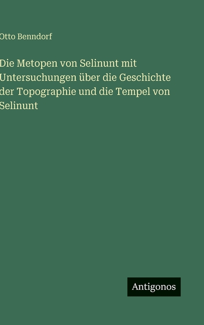 Die Metopen von Selinunt mit Untersuchungen Ã¼ber die Geschichte der Topographie und die Tempel von Selinunt, (Hardcover)