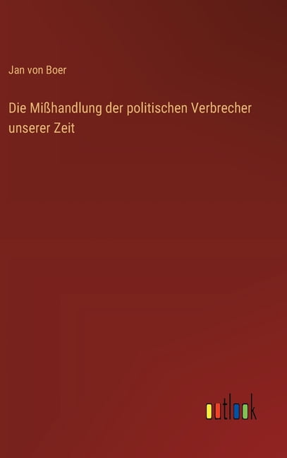 Die MiÃhandlung der politischen Verbrecher unserer Zeit, (Hardcover)