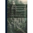 thumbnail image 1 of Die Missionen Der Jesuiten in Paraguay : T. Die Kritik Und Der Zusammenbruch Des Systems, Dritter Theil (Paperback), 1 of 1