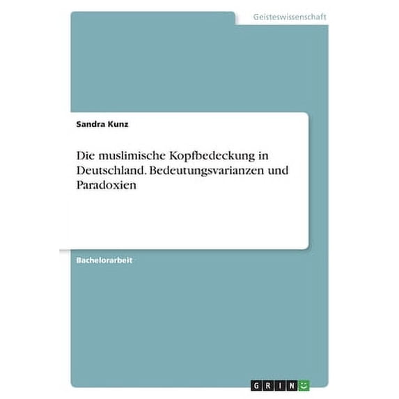 Die Muslimische Kopfbedeckung In Deutschland. Bedeutungsvarianzen Und Paradoxien (German Edition)