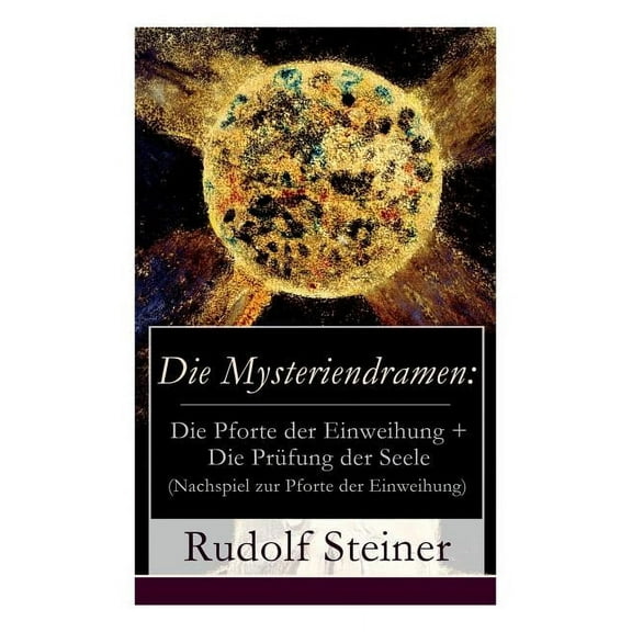 Die Mysteriendramen: Die Pforte der Einweihung + Die Pr?fung der Seele (Nachspiel zur Pforte der Einweihung) - Vollst?ndige Ausgabe