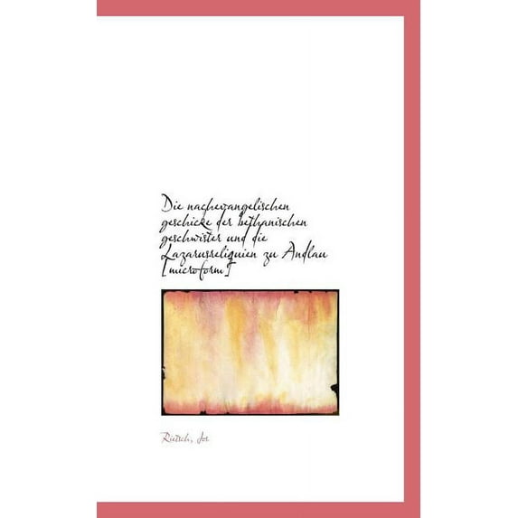 Die Nachevangelischen Geschicke Der Bethanischen Geschwister Und Die Lazarusreliquien Zu Andlau (Paperback)