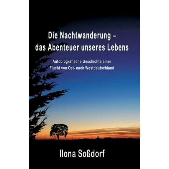 Die Nachtwanderung - das Abenteuer unseres Lebens: Autobiografische Geschichte einer Flucht von Ost- nach Westdeutschlan, (Hardcover)