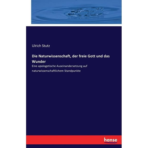 Die Naturwissenschaft, der freie Gott und das Wunder: Eine apologetische Auseinandersetzung auf naturwissenschaftlichem , (Paperback)