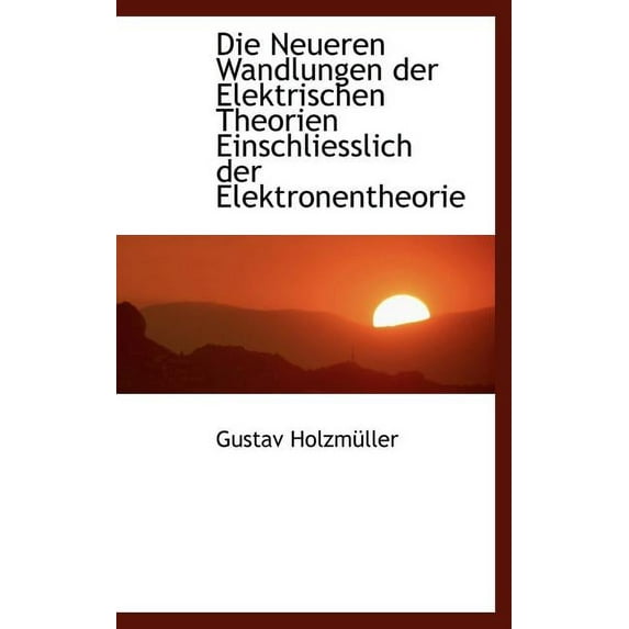 Die Neueren Wandlungen Der Elektrischen Theorien Einschliesslich Der Elektronentheorie (Hardcover)