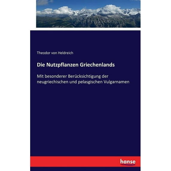 Die Nutzpflanzen Griechenlands: Mit besonderer Berücksichtigung der neugriechischen und pelasgischen Vulgarnamen, (Paperback)