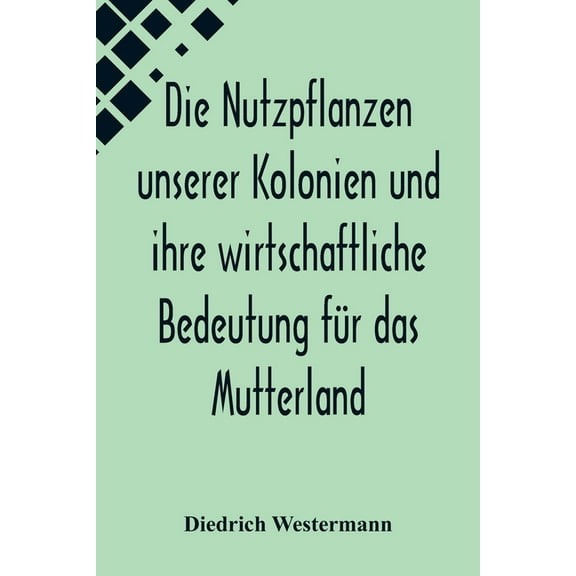 Die Nutzpflanzen unserer Kolonien und ihre wirtschaftliche Bedeutung fr das Mutterland, (Paperback)