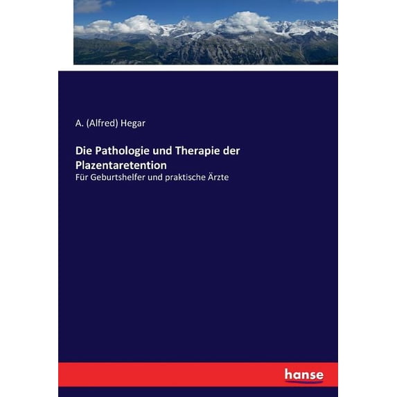 Die Pathologie und Therapie der Plazentaretention: Für Geburtshelfer und praktische Ãrzte, (Paperback)