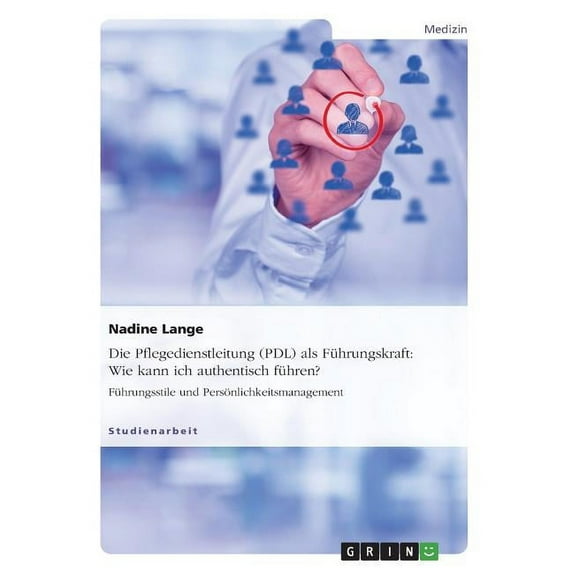Die Pflegedienstleitung (PDL) als Führungskraft: Wie kann ich authentisch führen?: Führungsstile und Persönlichkeitsmana, (Paperback)