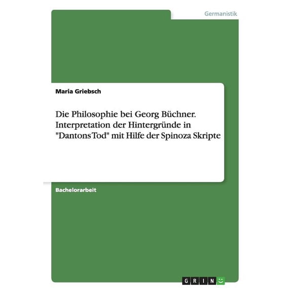 Die Philosophie bei Georg Bchner. Interpretation der Hintergrnde in Dantons Tod mit Hilfe der Spinoza Skripte (Paperback)
