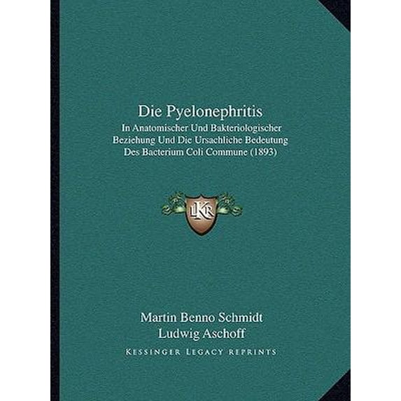 Die Pyelonephritis: In Anatomischer Und Bakteriologischer Beziehung Und Die Ursachliche Bedeutung Des Bacterium Coli Commune (1893) Paperback