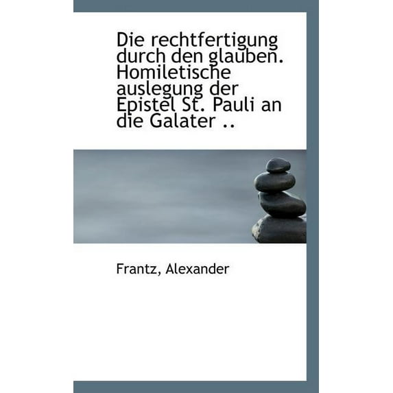 Die Rechtfertigung Durch Den Glauben. Homiletische Auslegung Der Epistel St. Pauli an Die Galater .. (Paperback)
