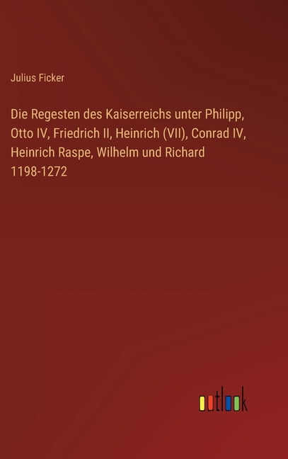 Die Regesten des Kaiserreichs unter Philipp, Otto IV, Friedrich II ...