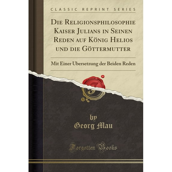 Die Religionsphilosophie Kaiser Julians in Seinen Reden Auf König Helios Und Die Göttermutter : Mit Einer Übersetzung Der Beiden Reden (Classic Reprint)