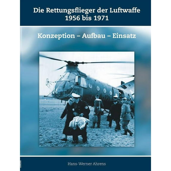 Die Rettungsflieger der Luftwaffe 1956-1971: Konzeption - Aufbau - Einsatz, (Paperback)