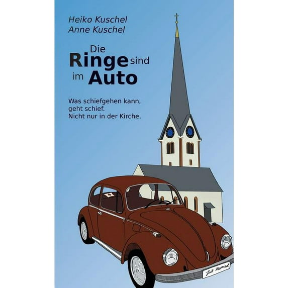 Die Ringe sind im Auto : Was schiefgehen kann, geht schief. Nicht nur in der Kirche. (Paperback)