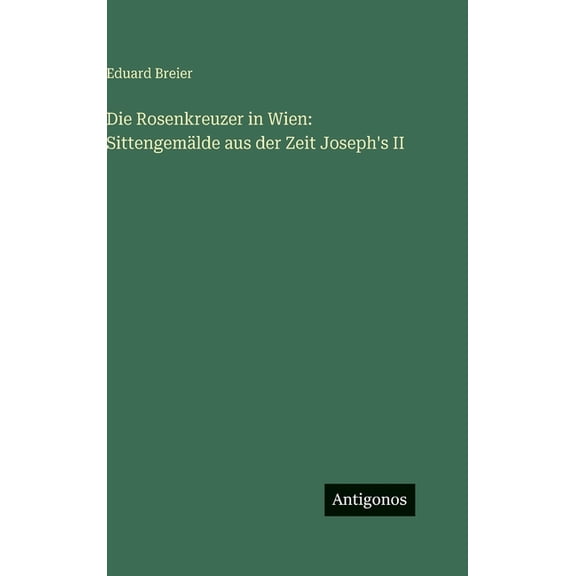 Die Rosenkreuzer in Wien: Sittengemälde aus der Zeit Joseph's II, (Hardcover)