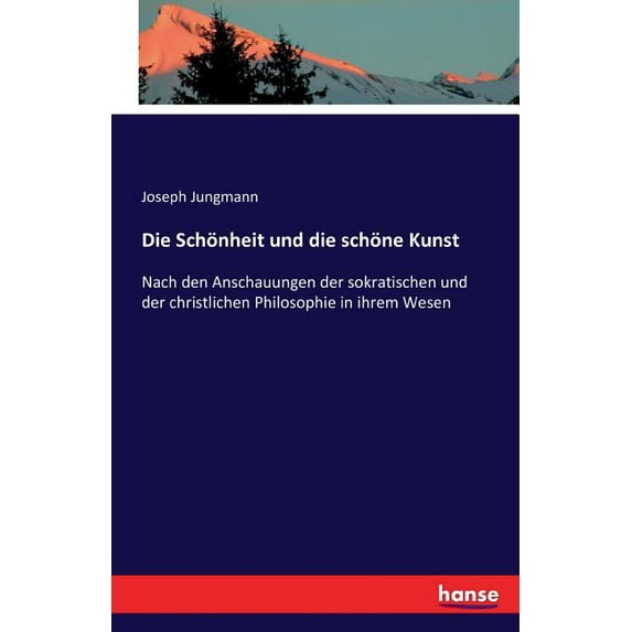 Die Schönheit und die schöne Kunst: Nach den Anschauungen der sokratischen und der christlichen Philosophie in ihrem Wes, (Paperback)