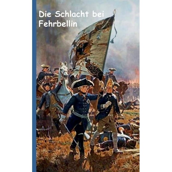 Die Schlacht bei Fehrbellin: Historienroman aus der Zeit Friedrich Wilhelms, "der GroÃe Kurfürst" und seinen Kämpfen geg, (Paperback)