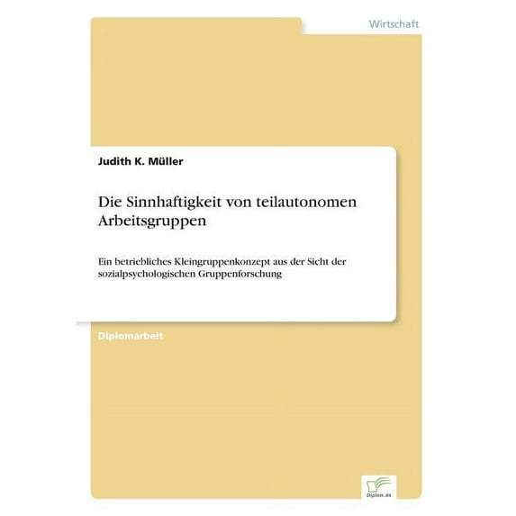 Die Sinnhaftigkeit von teilautonomen Arbeitsgruppen: Ein betriebliches Kleingruppenkonzept aus der Sicht der sozialpsych, (Paperback)
