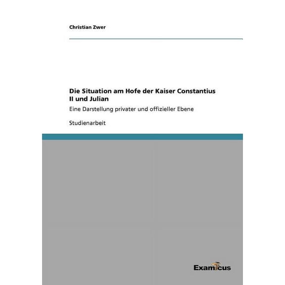 Die Situation am Hofe der Kaiser Constantius II und Julian: Eine Darstellung privater und offizieller Ebene, (Paperback)