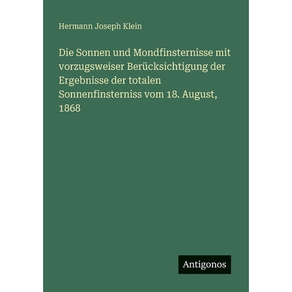 Die Sonnen und Mondfinsternisse mit vorzugsweiser Bercksichtigung der Ergebnisse der totalen Sonnenfinsterniss vom 18. , (Paperback)