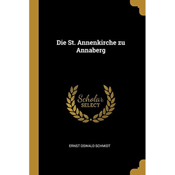 Die St. Annenkirche zu Annaberg German Edition Paperback 034154213X 9780341542131 Ernst Oswald Schmidt