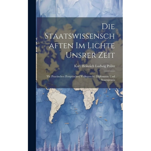 Die Staatswissenschaften Im Lichte Unsrer Zeit : Th. Practisches (Eurpäisches) Volkerrecht; Diplomatie Und Staatspraxis (Hardcover)