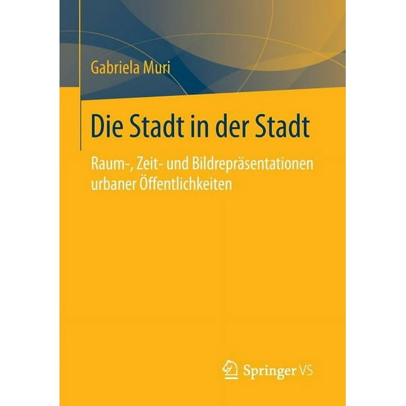 Die Stadt in Der Stadt: Raum-, Zeit- Und Bildrepräsentationen Urbaner Ãffentlichkeiten, (Paperback)