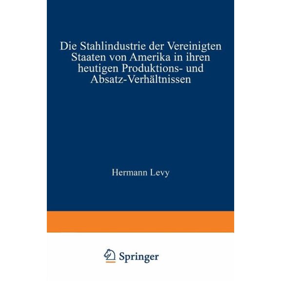 Die Stahlindustrie Der Vereinigten Staaten Von Amerika in Ihren Heutigen Produktions- Und Absatz-VerhÃ¤ltnissen, (Paperback)