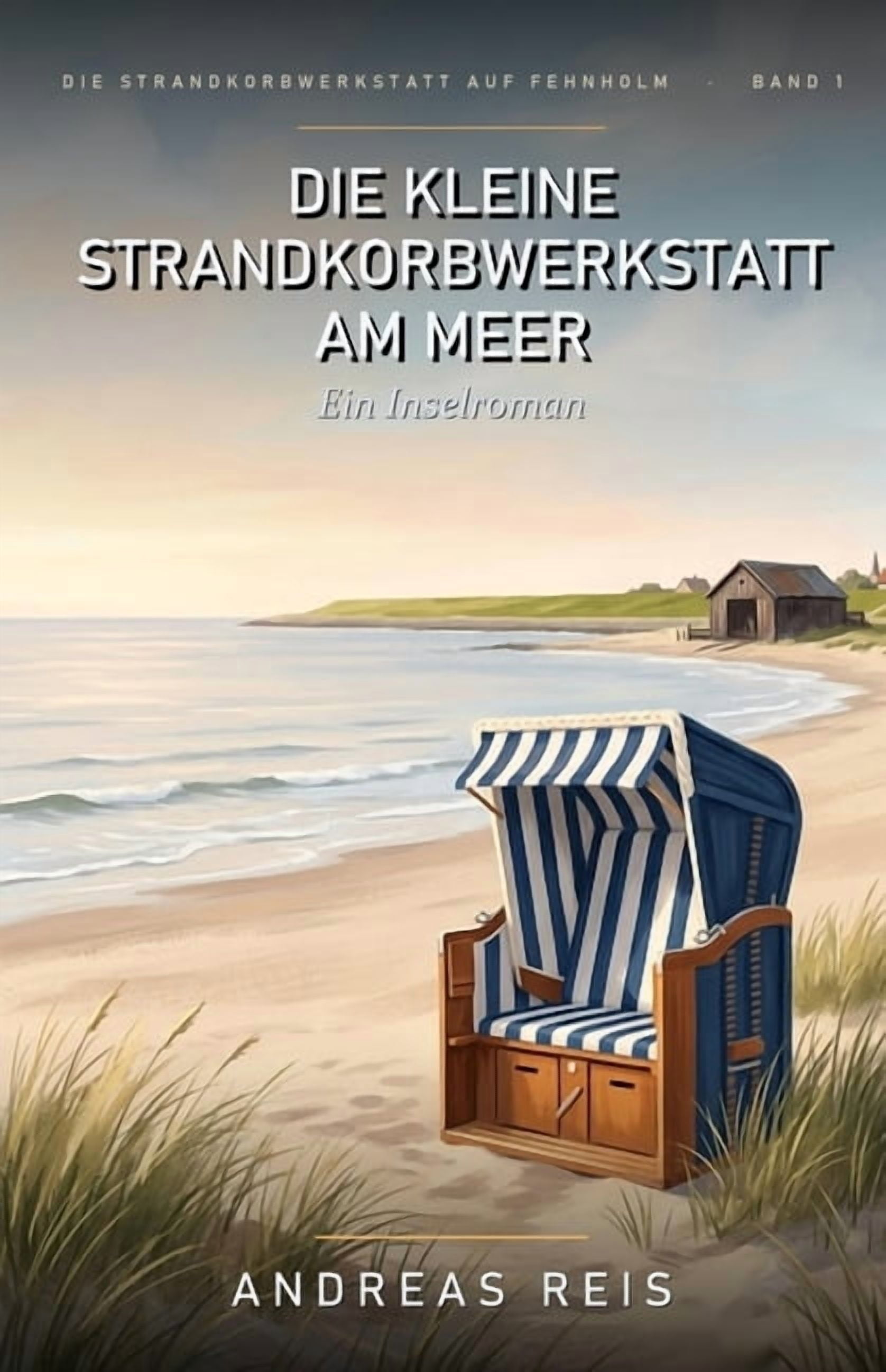 Die Strandkorbwerkstatt Auf Fehnholm Die kleine Strandkorbwerkstatt am Meer: Ein Nordsee-Roman Ã¼ber einen Neuanfang, 112 StrandkÃ¶rbe und die Kunst, sich helf, Book 1, (Paperback)
