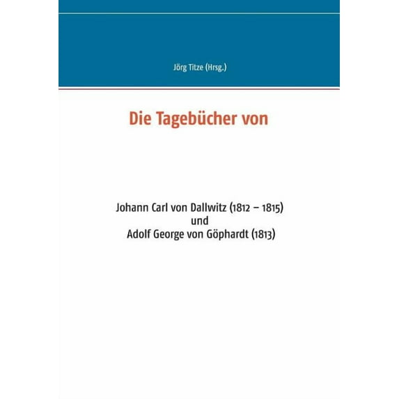 Die TagebÃ¼cher von: Johann Carl von Dallwitz (1812 - 1815) und Adolf George von GÃ¶phardt (1813), (Paperback)