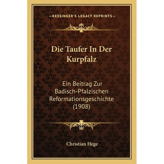 Die Taufer in Der Kurpfalz: Ein Beitrag Zur Badisch-Pfalzischen Reformationsgeschichte (1908)