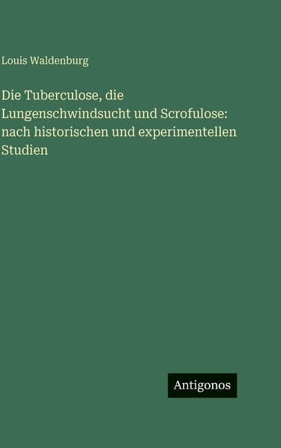Die Tuberculose, die Lungenschwindsucht und Scrofulose: nach historischen und experimentellen Studien, (Hardcover)