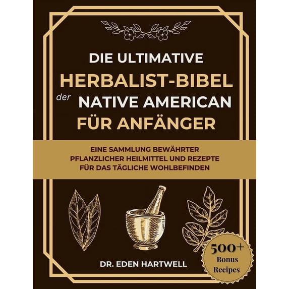 Die Ultimative Herbalist-Bibel Der Native American Für Anfänger: Eine Sammlung Bewährter Pflanzlicher Heilmittel Und Rez, (Paperback)