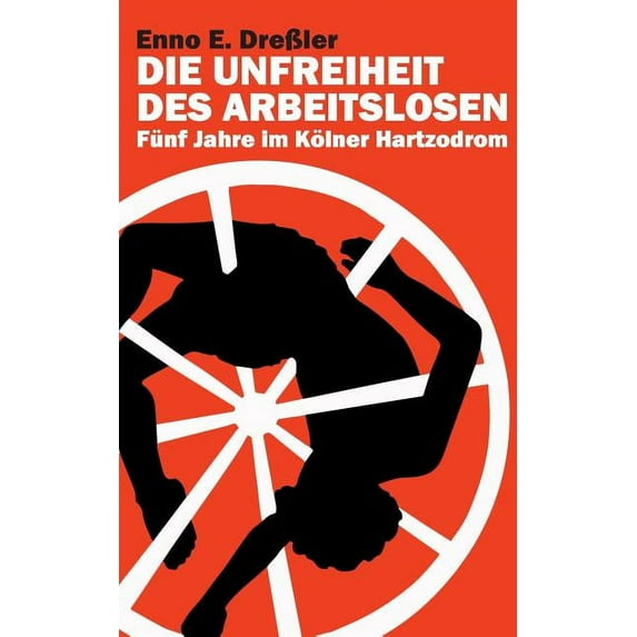 Die Unfreiheit des Arbeitslosen: Fünf Jahre im Kölner Hartzodrom, (Paperback)