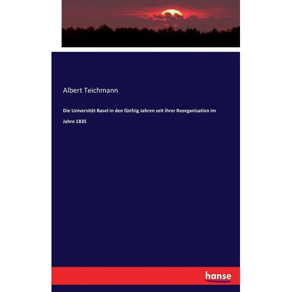 Die Universität Basel in den fünfzig Jahren seit ihrer Reorganisation im Jahre 1835, (Paperback)
