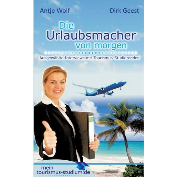 Die Urlaubsmacher von morgen: Ausgewählte Interviews mit Tourismus-Studierenden, (Paperback)